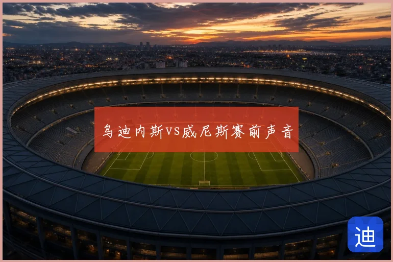 乌迪内斯vs威尼斯赛前声音